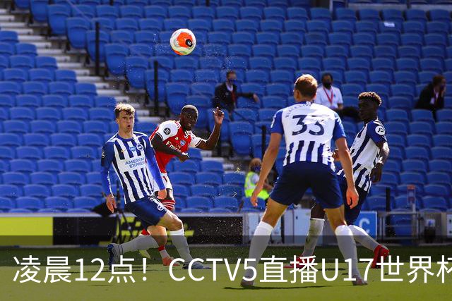 凌晨12点！CCTV5直播U17世界杯揭幕战，万项赵松源领衔最强阵容，目标=打平取1分