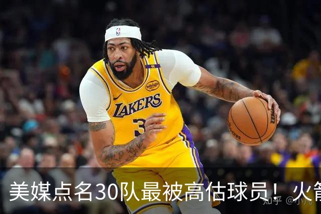 美媒点名30队最被高估球员！火箭申京湖人里夫斯 37岁哈登意外入选